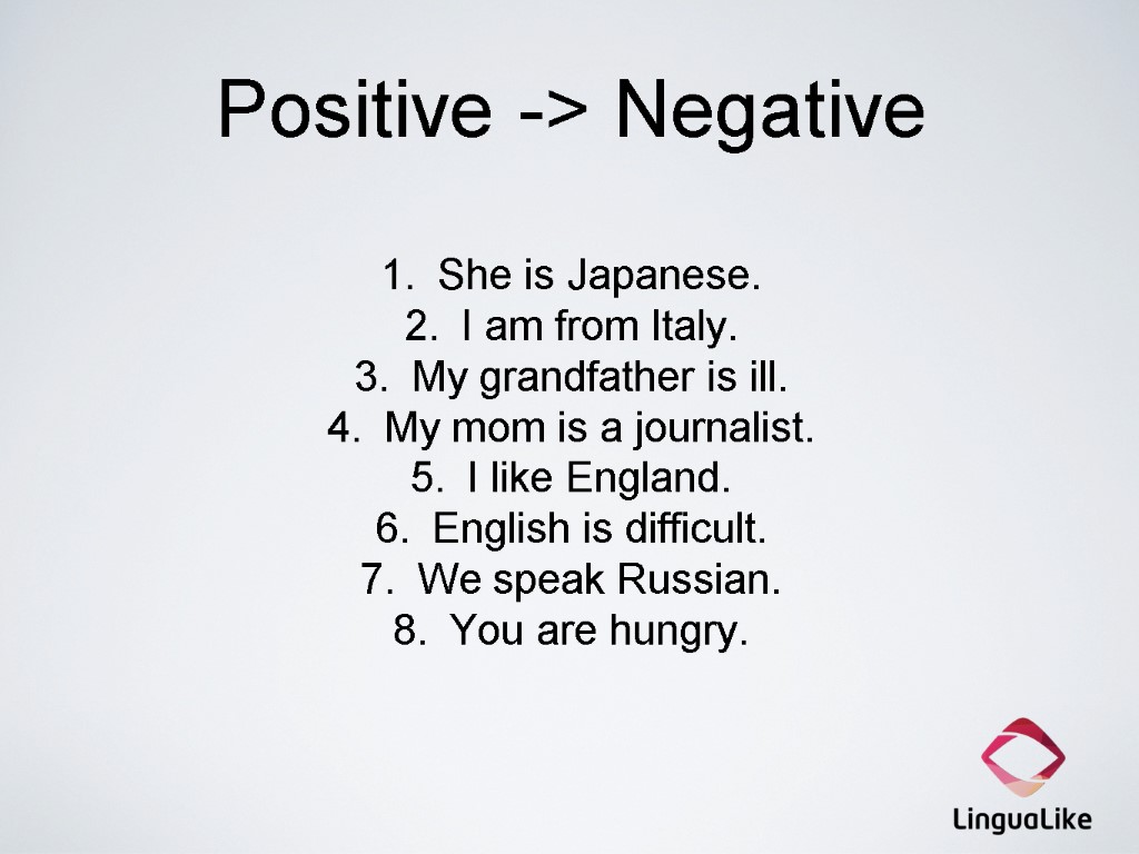 Positive -> Negative She is Japanese. I am from Italy. My grandfather is ill.